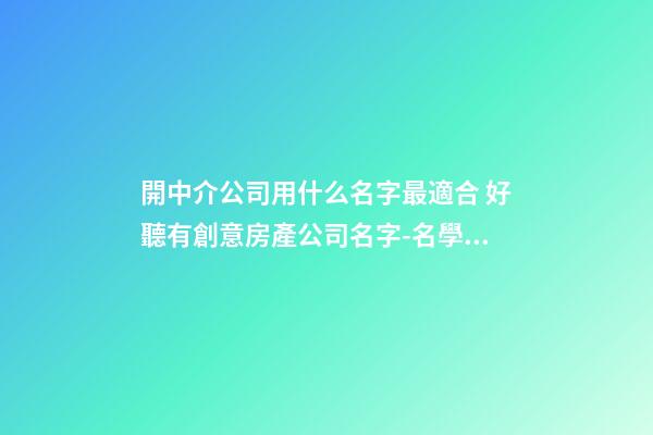 開中介公司用什么名字最適合 好聽有創意房產公司名字-名學網-第1張-公司起名-玄機派